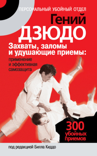 . Гений дзюдо. Захваты, заломы и удушающие приемы: применение и эффективная самозащита. 300 «убойных» приемов
