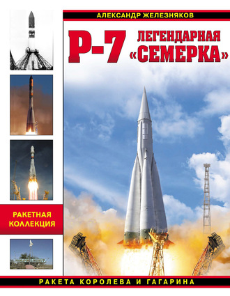 Александр Железняков. Р-7. Легендарная «семерка». Ракета Королева и Гагарина
