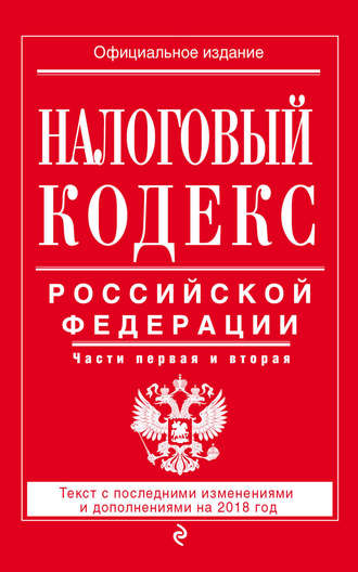. Налоговый кодекс Российской Федерации. Части первая и вторая. Текст с последними изменениями и дополнениями на 2018 год