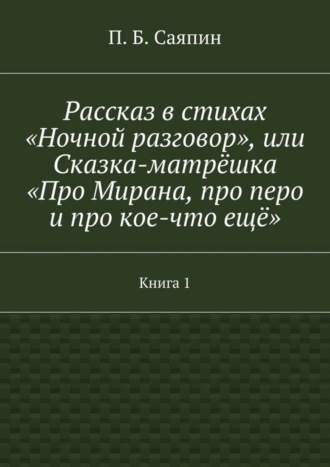 П. Б. Саяпин. Рассказ в стихах «Ночной разговор», или Сказка-матрёшка «Про Мирана, про перо и про кое-что ещё». Книга 1