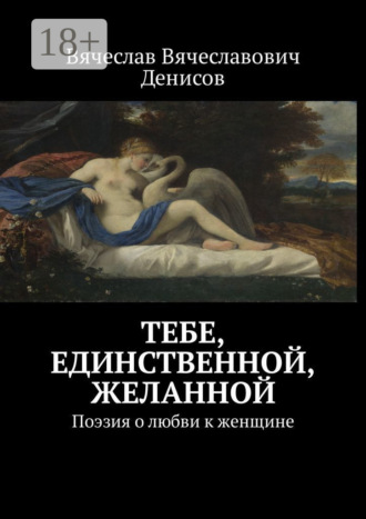 . Тебе, единственной, желанной. Поэзия о любви к женщине