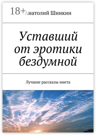 Анатолий Алексеевич Шинкин. Уставший от эротики бездумной. Лучшие рассказы инета
