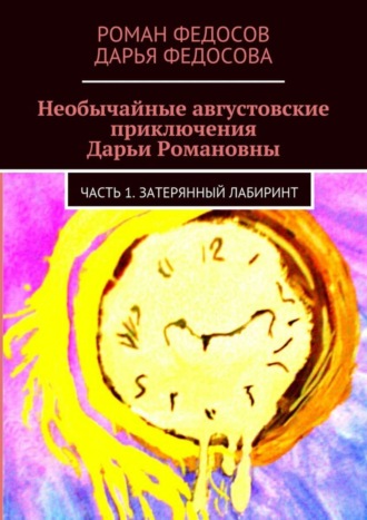 Дарья Романовна Федосова. Необычайные августовские приключения Дарьи Романовны. Часть 1. Затерянный лабиринт