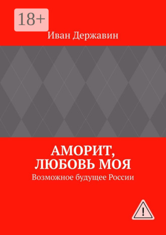 Иван Державин. Аморит, любовь моя. Возможное будущее России