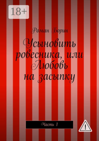 Роман Борин. Усыновить ровесника, или Любовь на засыпку. Часть 1