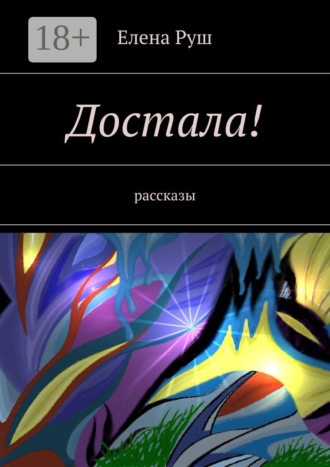 Елена Руш. Достала! Рассказы