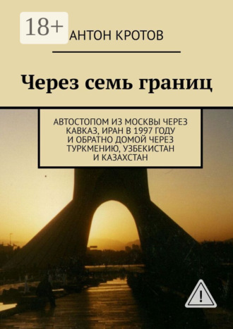 . Через семь границ. Автостопом из Москвы через Кавказ, Иран в 1997 году и обратно домой через Туркмению, Узбекистан и Казахстан