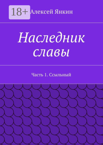 Алексей Евгеньевич Янкин. Наследник славы. Часть 1. Ссыльный