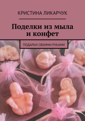 . Поделки из мыла и конфет. Подарки своими руками
