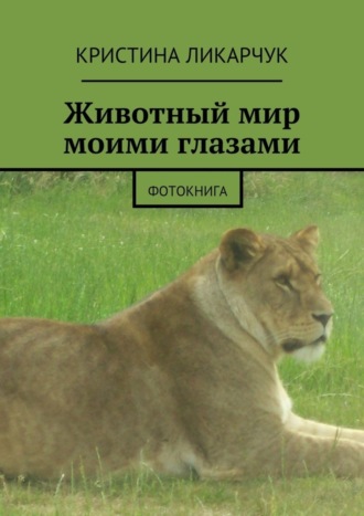 Кристина Викторовна Ликарчук. Животный мир моими глазами. Фотокнига