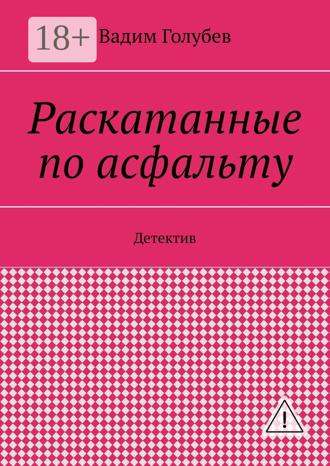 Вадим Вадимович Голубев. Раскатанные по асфальту. Детектив
