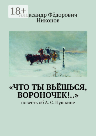 Александр Фёдорович Никонов. «Что ты вьёшься, вороночек!..». Повесть об А. С. Пушкине