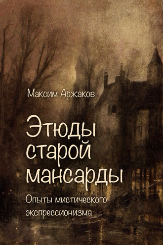 . Этюды старой мансарды. Опыты мистического экспрессионизма (сборник)