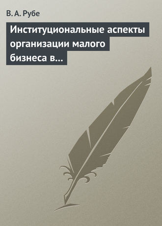 В. А. Рубе. Институциональные аспекты организации малого бизнеса в развитых странах и в России. Учебное пособие