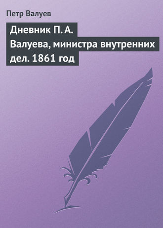 . Дневник П. А. Валуева, министра внутренних дел. 1861 год