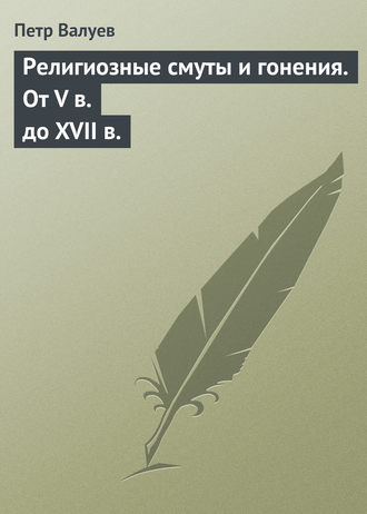 Петр Валуев. Религиозные смуты и гонения. От V в. до XVII в.