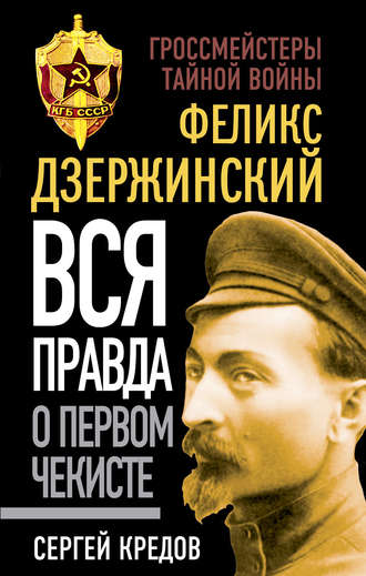 . Феликс Дзержинский. Вся правда о первом чекисте