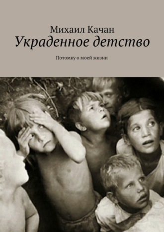. Украденное детство. Потомку о моей жизни