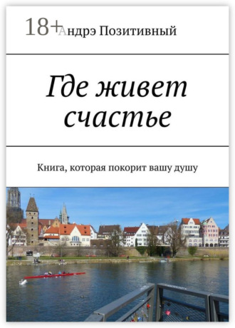 . Где живет счастье. Книга, которая покорит вашу душу