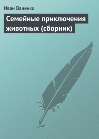 . Семейные приключения животных (сборник)