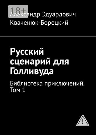 Александр Эдуардович Кваченюк-Борецкий. Русский сценарий для Голливуда. Библиотека приключений. Том 1