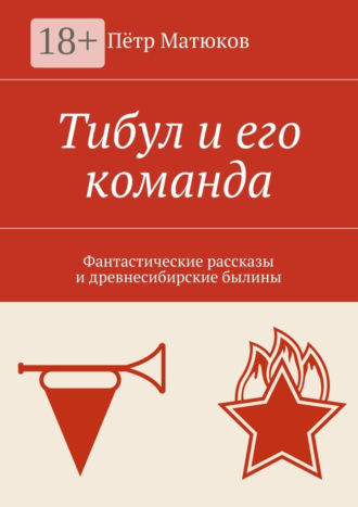 Пётр Матюков. Тибул и его команда. Фантастические рассказы и древнесибирские былины