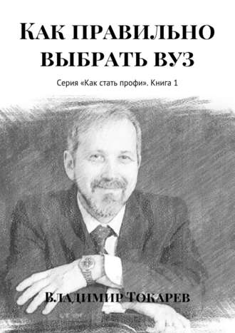 Владимир Токарев. Как правильно выбрать вуз. Серия «Как стать профи». Книга 1