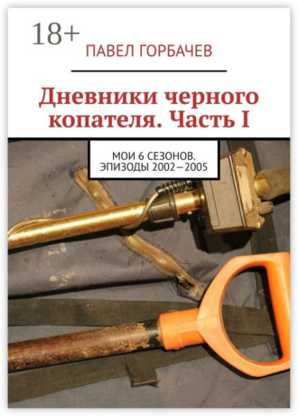 Павел Горбачев. Дневники черного копателя. Часть I. Мои 6 сезонов. Эпизоды 2002—2005