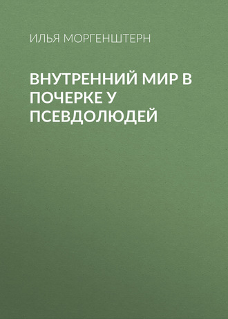 Илья Моргенштерн. Внутренний мир в почерке у псевдолюдей