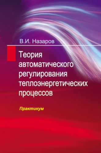. Теория автоматического регулирования теплоэнергетических процессов. Практикум