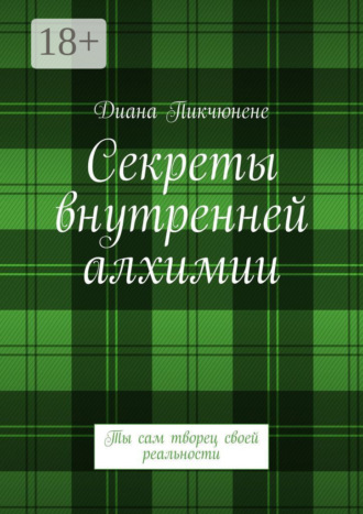 Диана Владимировна Пикчюнене. Секреты внутренней алхимии. Ты сам творец своей реальности