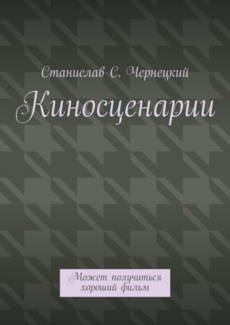 Станислав Степанович Чернецкий. Киносценарии. Может получиться хороший фильм