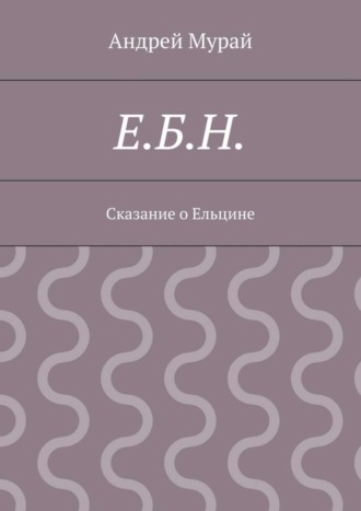 . Е.Б.Н. Сказание о Ельцине