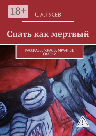 Сергей Александрович Гусев. Спать как мертвый. Рассказы, ужасы, мрачные сказки