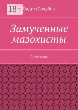 Вадим Голубев. Замученные мазохисты. Детективы