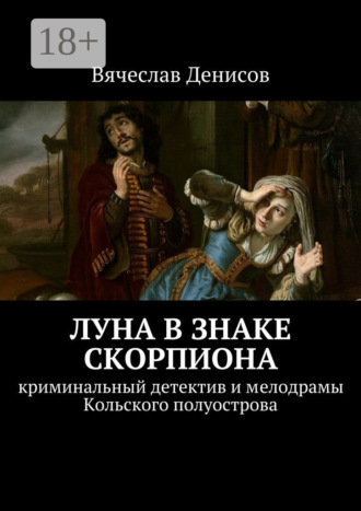 Вячеслав Денисов. Луна в знаке Скорпиона. Криминальный детектив и мелодрамы Кольского полуострова