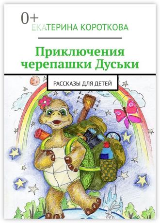 Екатерина Короткова. Приключения черепашки Дуськи. Рассказы для детей