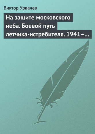 . На защите московского неба. Боевой путь летчика-истребителя. 1941–1945