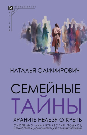 . Семейные тайны. Хранить нельзя открыть. Системно-аналитический подход к трансгенерационной передаче семейной травмы