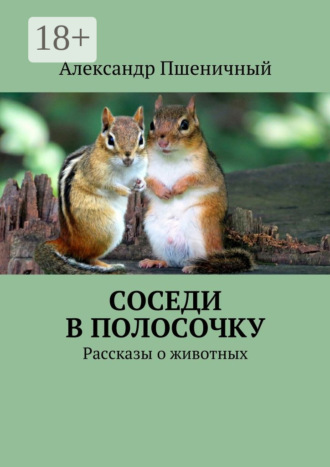 Александр Владимирович Пшеничный. Соседи в полосочку. Рассказы о животных