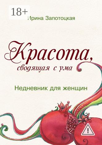 Ирина Запотоцкая. Красота, сводящая с ума. Недневник для женщин