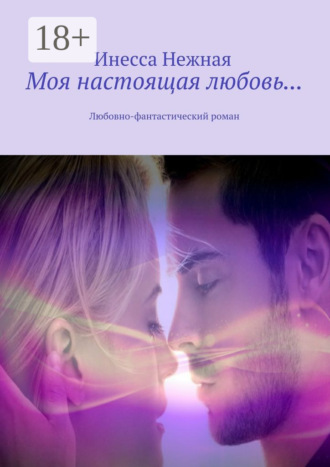 . Моя настоящая любовь… Любовно-фантастический роман