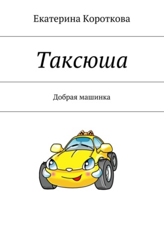 Екатерина Короткова. Таксюша. Добрая машинка