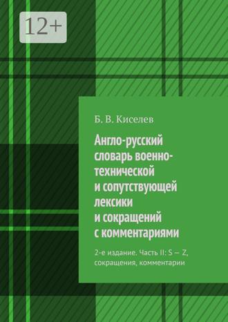Б. В. Киселев. Англо-русский словарь военно-технической и сопутствующей лексики и сокращений с комментариями. 2-е издание. Часть II: S – Z, сокращения, комментарии