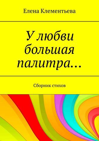 . У любви большая палитра… Сборник стихов