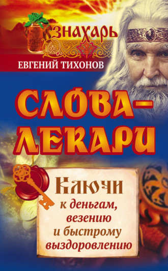 . Слова-лекари. Ключи к деньгам, везению и быстрому выздоровлению