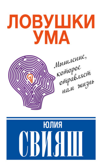 Юлия Свияш. Ловушки ума: мышление, которое не позволяет нам быть счастливыми