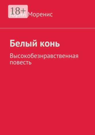 Юрий Моренис. Белый конь. Высокобезнравственная повесть
