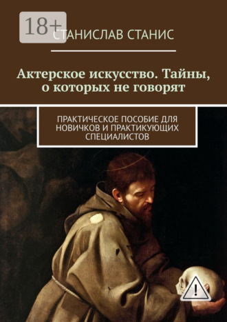 Станислав Станис. Актерское искусство. Тайны, о которых не говорят. Практическое пособие для новичков и практикующих специалистов