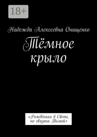 Надежда Алексеевна Онищенко. Тёмное крыло. «Рождённая в Свете, но связана Тьмой»